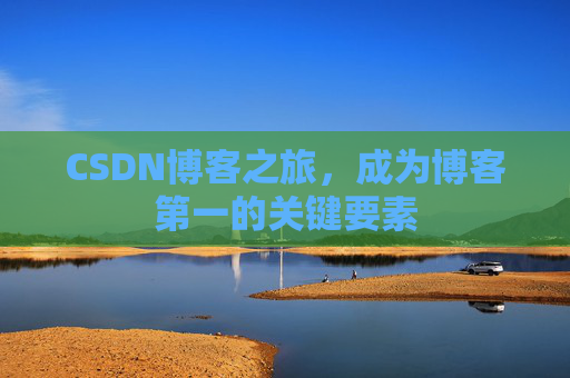 CSDN博客之旅，成为博客第一的关键要素